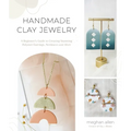 Handmade Clay Jewelry: A Beginner's Guide to Creating Stunning Polymer Earrings, Necklaces and More