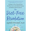 The Diet-Free Revolution: 10 Steps to Free Yourself from the Diet Cycle with Mindful Eating and Radical Self-Acceptance