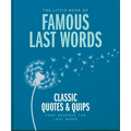 The Little Book of Famous Last Words: Classic Quotes and Quips That Deserve the Last Word