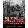 The Burning of Atlanta in 1864: The History of One of the Civil War's Most Controversial Events