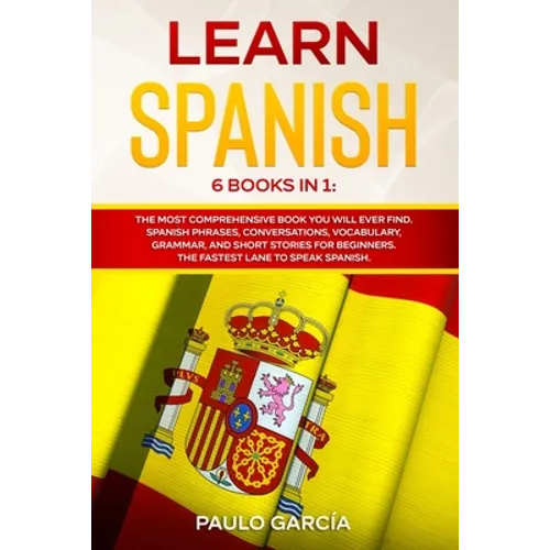 Learn Spanish: 6 Books in 1: The MOST Comprehensive Book You Will Ever Find. Spanish Phrases, Conversations, Vocabulary, Grammar, and