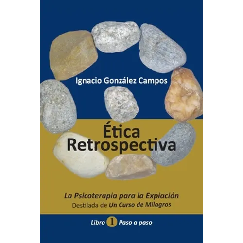 Ética Retrospectiva Libro Primero: La Psicoterapia para la Expiación destilada de Un Curso de Milagros. Paso a Paso.