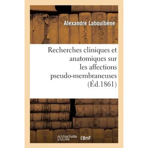 Recherches Cliniques Et Anatomiques Sur Les Affections Pseudo-Membraneuses: Productions: Plastiques, Diphtériques, Ulcéro-Membraneuses, Aphteuses, Cro