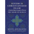Sufism Is Christianized Islam: A Study through the Works of Ibn Arabi of Murcia