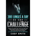 300 Lunges a Day 30 Day Challenge: Workout Your Back, Butt, Hips, and Legs While Gaining Better Mobility and Stability With This Lower Body Exercise P