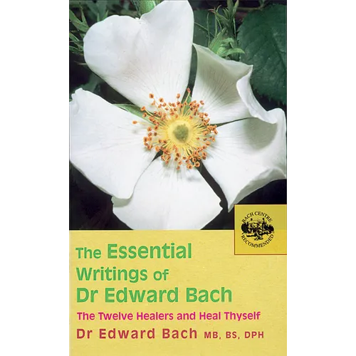The Essential Writings of Dr. Edward Bach: The Twelve Healers and Heal Thyself
