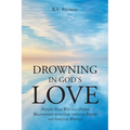 Drowning In God's Love: Finding Your Way to A Deeper Relationship With God Through Poetry and Spiritual Writing