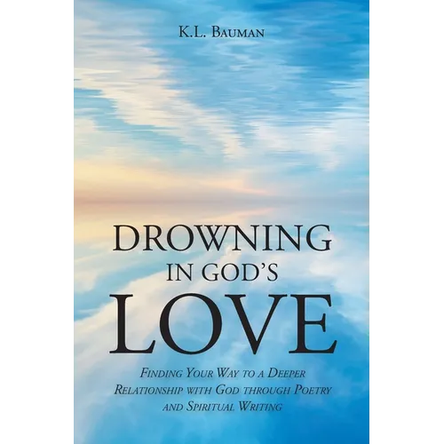 Drowning In God's Love: Finding Your Way to A Deeper Relationship With God Through Poetry and Spiritual Writing