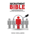 The Recruitment Bible: A Complete Beginner's Guide That Develops The Attributes That All Recruitment Consultants Need To Succeed