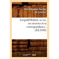 Léopold Robert, Sa Vie, Ses Oeuvres Et Sa Correspondance (Éd.1848)