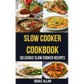 Slow Cooker Cookbook: Delicious Slow Cooker Recipes