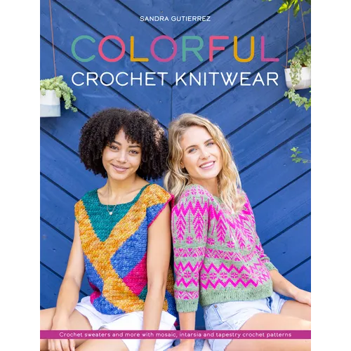 Colorful Crochet Knitwear: Crochet Sweaters and More with Mosaic, Intarsia and Tapestry Crochet Patterns