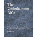 The Underhammer Rifle: Techniques and Illustrations for the Construction of Underhammer Locks