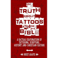 The Truth About Tattoos & The Bible: A Factual Examination Of Tattooing, Scripture, History, and Christian Culture