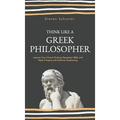 Think Like a Greek Philosopher: Improve Critical Thinking, Sharpen Persuasion Skills, and Perfect the Art of Inquiry Through Socratic Questioning