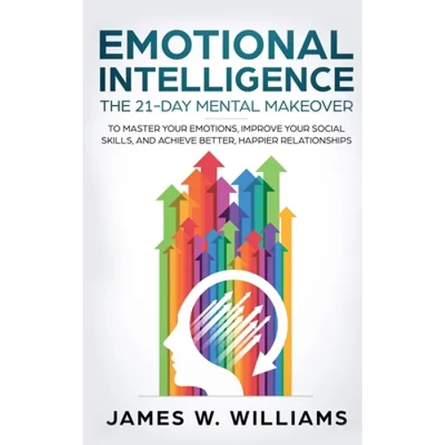Emotional Intelligence: The 21-Day Mental Makeover to Master Your Emotions, Improve Your Social Skills, and Achieve Better, Happier Relationships (Pra