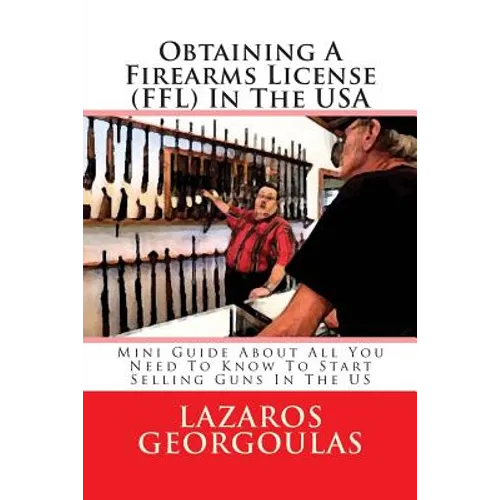 Obtaining A Firearms License (FFL) In The USA: Mini Guide About All You Need To Know To Start Selling Guns In The US