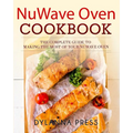 NuWave Oven Cookbook: The Complete Guide to Making the Most of Your NuWave Oven
