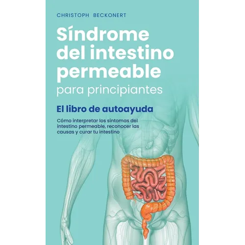 Síndrome del intestino permeable para principiantes - El libro de autoayuda - Cómo interpretar los síntomas del intestino permeable, reconocer las cau