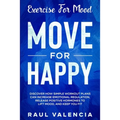 Exercise For Mood: Move For Happy - Discover How Simple Workout Plant Can Increase Emotional Regulation, Release Hormones To Lift Mood, and Keep You F