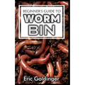 Beginner's Guide to Worm Bin: Getting Started with Worm Composting (Vermiculture and Vermicomposting)