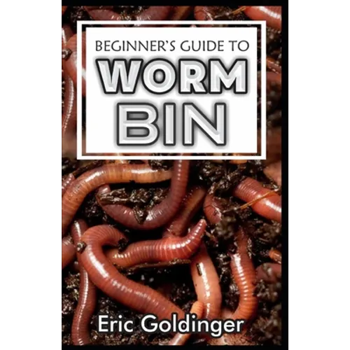 Beginner's Guide to Worm Bin: Getting Started with Worm Composting (Vermiculture and Vermicomposting)