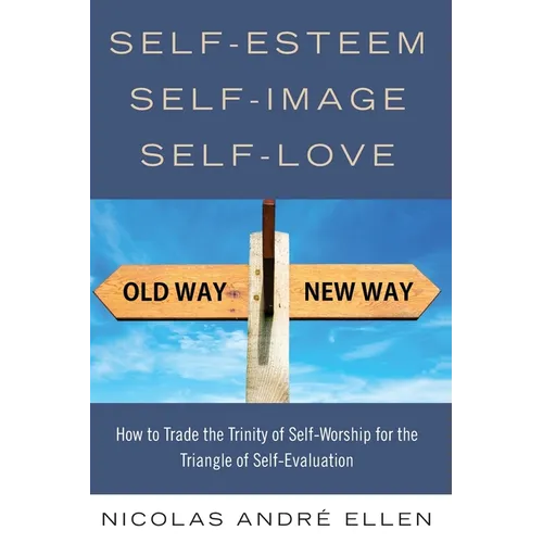 Self-Esteem, Self-Image, Self-Love: How to Trade the Trinity of Self-Worship for the Triangle of Self-Evaluation