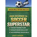 From Beginner to Soccer Superstar - Soccer Drills for Kids Ages 6-10: Soccer Training Plans To Develop Skills and Sport IQ
