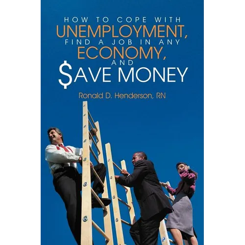 How to Cope with Unemployment, Find a Job in Any Economy, and Save Money
