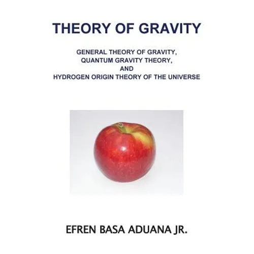 Theory of Gravity: General Theory of Gravity, Quantum Gravity Theory, and Hydrogen Origin Theory of the Universe
