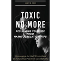 Toxic No More - Reclaiming Your Life from Harmful Relationships: Strategies for Self-Protection and Building Positive Connections