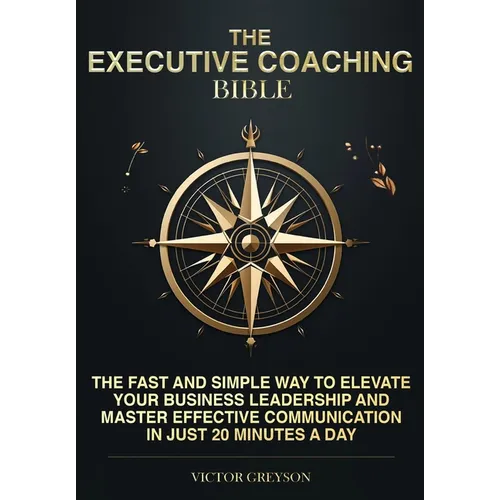 The Executive Coaching Bible: The Fast and Simple Way to Elevate Your Business Leadership and Master Effective Communication in Just 20 Minutes a Day