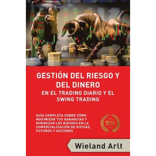 Gestión Del Riesgo Y Del Dianero Para El Trading Diario Y El Swing Trading: Guía Completa Sobre Cómo Maximizar Sus Ganancias Y Minimizar Sus Riesgos E