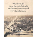 Whirlwinds!: How the 1920's Created and Nearly Destroyed Fort Lauderdale