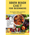South Beach Diet for Beginners: The Quickest, Safest, and Easiest Way to Lose Weight (The Able Guide to Help Reverse Your Body Metabolism and Improve