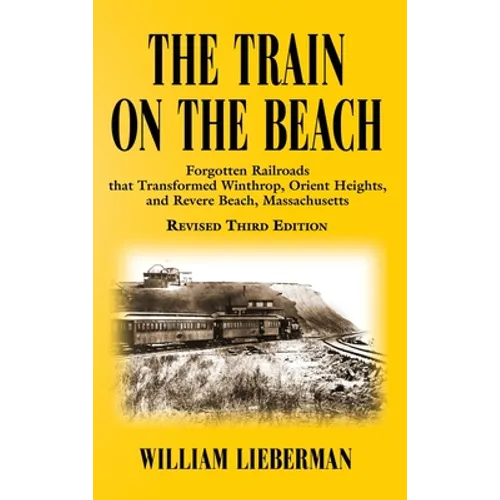 The Train on the Beach: Forgotten Railroads that Transformed Winthrop, Orient Heights, and Revere Beach, Massachusetts