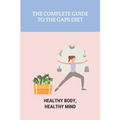 The Complete Guide To The GAPS Diet: Healthy Body, Healthy Mind: Gaps Diet Book