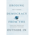 Eroding Democracy from the Outside in: International Organizations and Democratic Backsliding