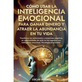 Cómo Usar la Inteligencia Emocional para Ganar Dinero y Atraer la Abundancia en tu Vida