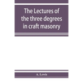 The lectures of the three degrees in craft masonry