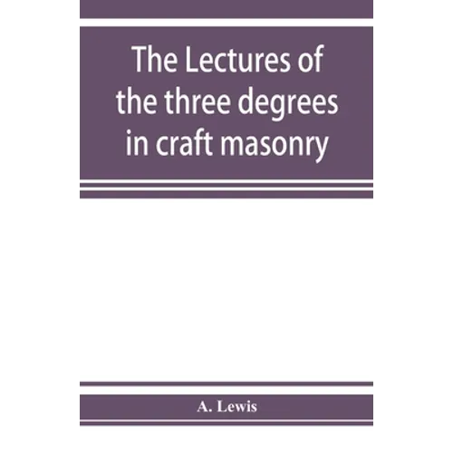 The lectures of the three degrees in craft masonry