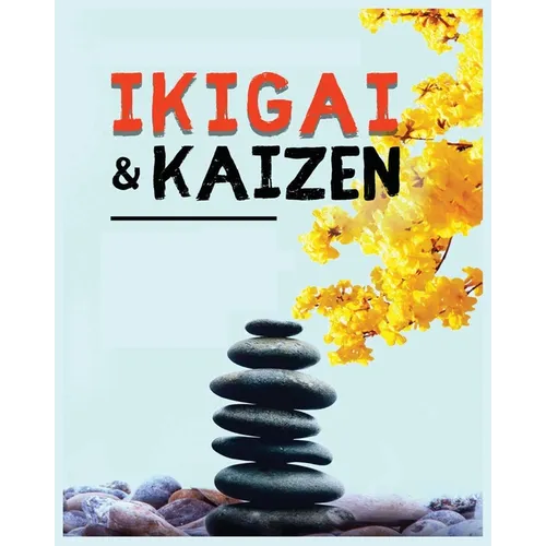 Ikigai, Kaizen and the Path to Lasting Happiness: Unlocking the Japanese Principles for a Meaningful and Satisfying Life