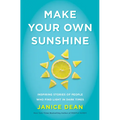 Make Your Own Sunshine: Inspiring Stories of People Who Find Light in Dark Times