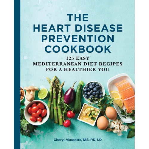 The Heart Disease Prevention Cookbook: 125 Easy Mediterranean Diet Recipes for a Healthier You