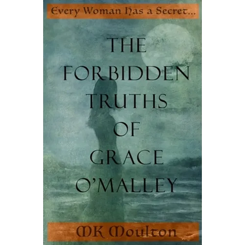The Forbidden Truths of Grace O'Malley: Dark Lady of the Irish Seas