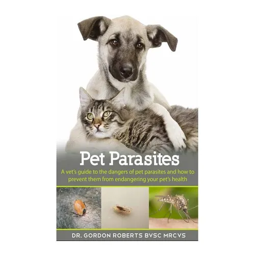 Pet Parasites: A vet's guide to the dangers of pet parasites and how to prevent them from endangering your pet