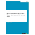 Ukrainian Crisis Political Images. How Ukraine views Russia and the European Union