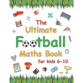 The Ultimate Football Maths Book: Gift for 6-10 Year Old Clever Children Football Lover