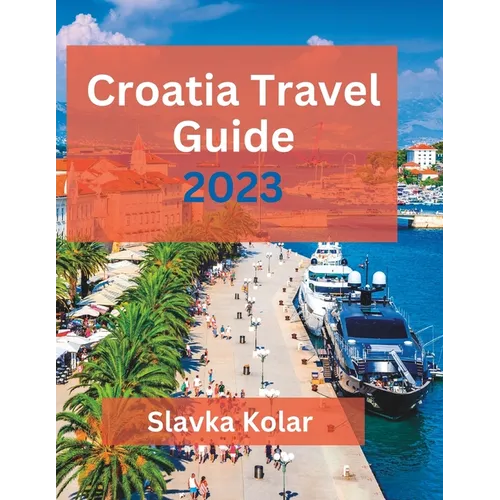 Croatia Travel Guide 2023: Discover Croatia's hidden gems, Top travel destinations, Food and Culture - Paperback