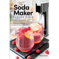 The Soda Maker Flavor Bible: Healthy & Natural Homemade Flavor Syrup Recipes for Sodastream Carbonation Machines